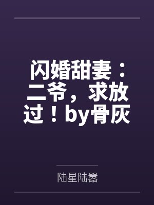 闪婚甜妻:二爷,求放过!by骨灰盒陆星 闪婚甜妻:二爷,求放过!by骨灰盒陆星