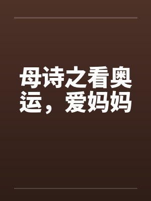 母诗之看奥运,爱妈妈 母诗之看奥运,爱妈妈