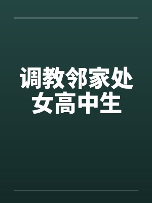 调教邻家处女高中生 调教邻家处女高中生