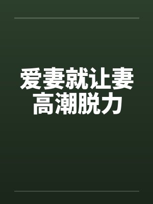 爱妻就让妻高潮脱力