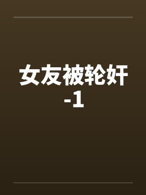 女友被轮奸-1 女友被轮奸-1