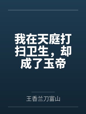 我在天庭打扫卫生,却成了玉帝 我在天庭打扫卫生,却成了玉帝