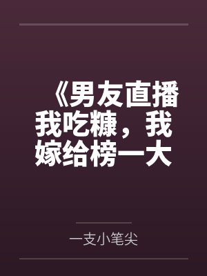 《男友直播我吃糠,我嫁给榜一大哥》 《男友直播我吃糠,我嫁给榜一大哥》