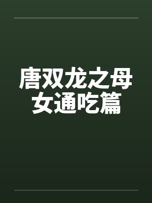 唐双龙之母女通吃篇 唐双龙之母女通吃篇