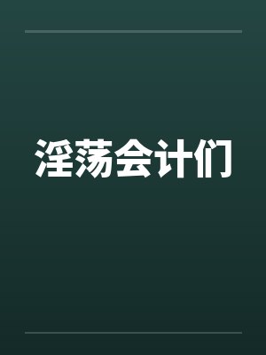 淫荡会计们 淫荡会计们
