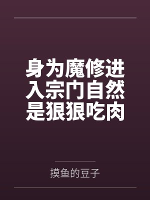身为魔修进入宗门自然是狠狠吃肉by摸鱼的豆子笔趣阁无弹窗 身为魔修进入宗门自然是狠狠吃肉by摸鱼的豆子笔趣阁无弹窗
