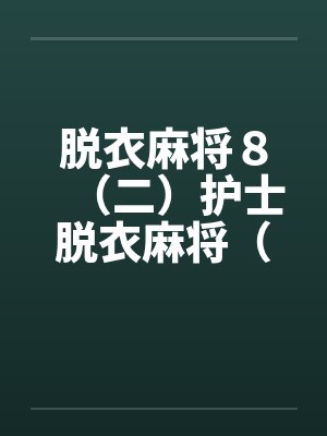 脱衣麻将8(二)护士脱衣麻将(上)(续) 脱衣麻将8(二)护士脱衣麻将(上)(续)