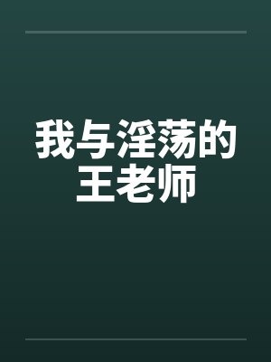 我与淫荡的王老师 我与淫荡的王老师