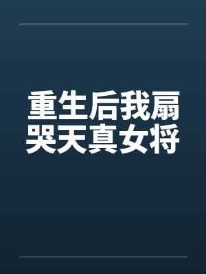 重生后我扇哭天真女将 重生后我扇哭天真女将