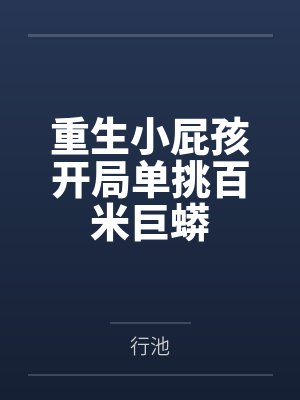 重生小屁孩开局单挑百米巨蟒笔趣阁无弹窗 重生小屁孩开局单挑百米巨蟒笔趣阁无弹窗