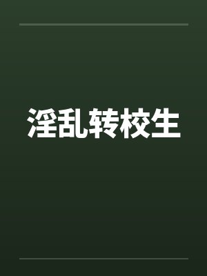 淫乱转校生 淫乱转校生