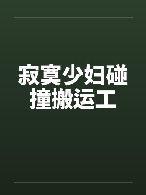 寂寞少妇碰撞搬运工 寂寞少妇碰撞搬运工