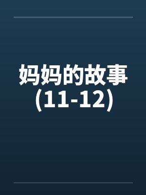 妈妈的故事(11-12) 妈妈的故事(11-12)