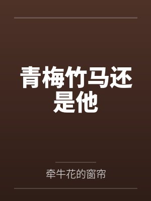 青梅竹马还是他by牵牛花的窗帘 青梅竹马还是他by牵牛花的窗帘