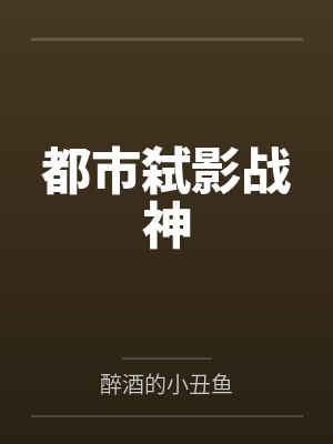 都市弑影战神by醉酒的小丑鱼 都市弑影战神by醉酒的小丑鱼