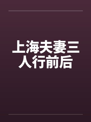 上海夫妻三人行前后 上海夫妻三人行前后