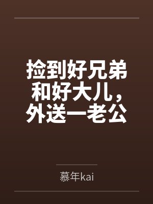 捡到好兄弟和好大儿，外送一老公