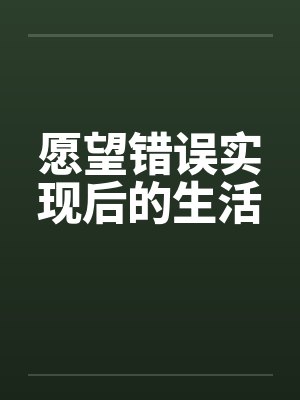愿望错误实现后的生活 愿望错误实现后的生活