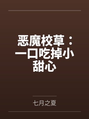 恶魔校草:一口吃掉小甜心 恶魔校草:一口吃掉小甜心