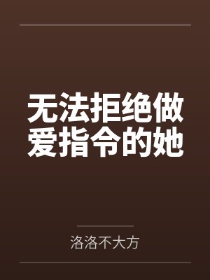 无法拒绝做爱指令的她笔趣阁无弹窗