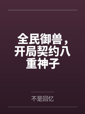 全民御兽,开局契约八重神子笔趣阁无弹窗 全民御兽,开局契约八重神子笔趣阁无弹窗