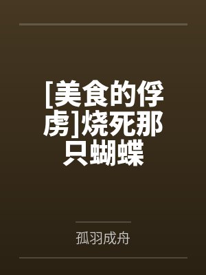 [美食的俘虏]烧死那只蝴蝶笔趣阁无弹窗