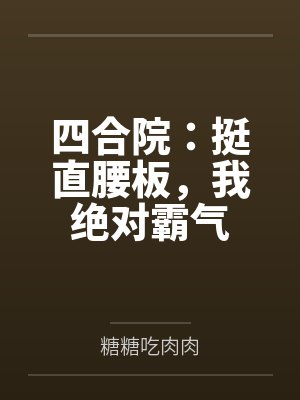 四合院:挺直腰板,我绝对霸气by何雨柱 四合院:挺直腰板,我绝对霸气by何雨柱