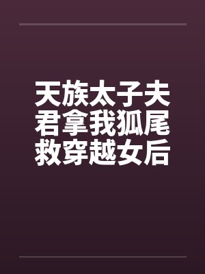 天族太子夫君拿我狐尾救穿越女后,我飞升了 天族太子夫君拿我狐尾救穿越女后,我飞升了