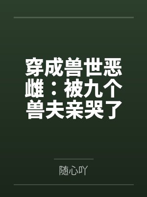 夏洛洛寒澈穿成兽世恶雌:被九个兽夫亲哭了 夏洛洛寒澈穿成兽世恶雌:被九个兽夫亲哭了