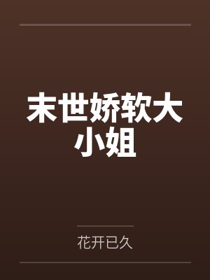 末世娇软大小姐by路乐 末世娇软大小姐by路乐
