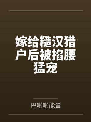 嫁给糙汉猎户后被掐腰猛宠 嫁给糙汉猎户后被掐腰猛宠