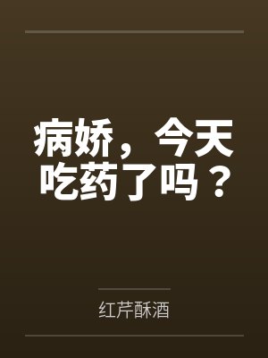 病娇,今天吃药了吗?by红芹酥酒 病娇,今天吃药了吗?by红芹酥酒