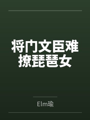 将门文臣难撩琵琶女byElm瑜 将门文臣难撩琵琶女byElm瑜