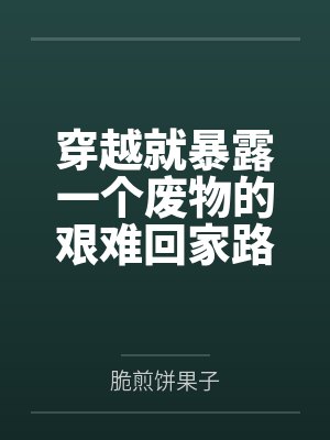 穿越就暴露一个废物的艰难回家路by脆煎饼果子 穿越就暴露一个废物的艰难回家路by脆煎饼果子