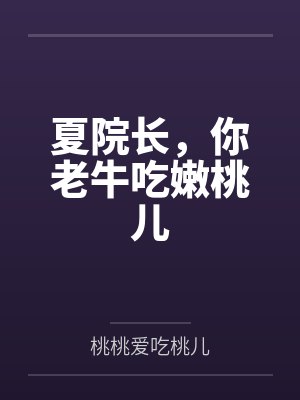 夏院长,你老牛吃嫩桃儿by桃桃爱吃桃儿 夏院长,你老牛吃嫩桃儿by桃桃爱吃桃儿