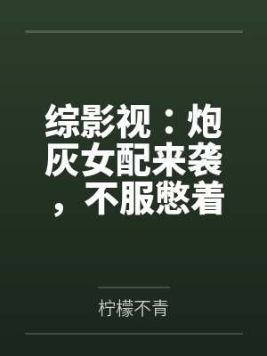 璟瑟李玉综影视:炮灰女配来袭,不服憋着 璟瑟李玉综影视:炮灰女配来袭,不服憋着