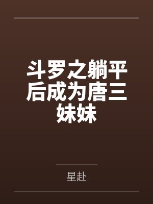 唐箐唐昊斗罗之躺平后成为唐三妹妹 唐箐唐昊斗罗之躺平后成为唐三妹妹