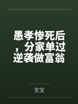 愚孝惨死后,分家单过逆袭做富翁 愚孝惨死后,分家单过逆袭做富翁