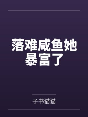 落难咸鱼她暴富了by子书猫猫 落难咸鱼她暴富了by子书猫猫