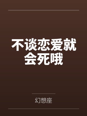 不谈恋爱就会死哦by幻想座笔趣阁无弹窗 不谈恋爱就会死哦by幻想座笔趣阁无弹窗