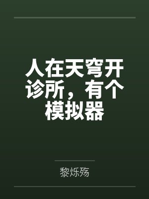 人在天穹开诊所,有个模拟器by黎烁殇笔趣阁无弹窗 人在天穹开诊所,有个模拟器by黎烁殇笔趣阁无弹窗