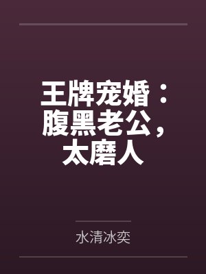 王牌宠婚:腹黑老公,太磨人by水清冰奕笔趣阁无弹窗 王牌宠婚:腹黑老公,太磨人by水清冰奕笔趣阁无弹窗