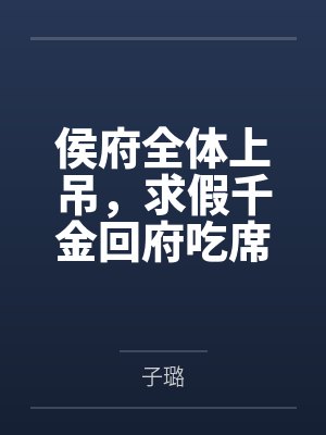 侯府全体上吊,求假千金回府吃席by子璐 侯府全体上吊,求假千金回府吃席by子璐