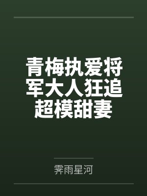 青梅执爱将军大人狂追超模甜妻 青梅执爱将军大人狂追超模甜妻