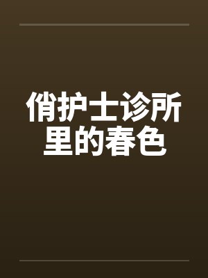 俏护士诊所里的春色 俏护士诊所里的春色
