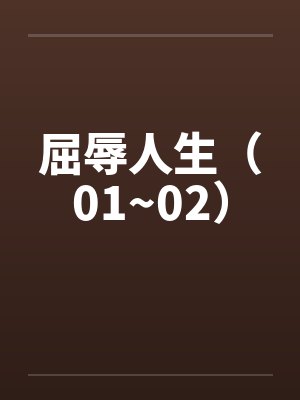 屈辱人生(01~02) 屈辱人生(01~02)