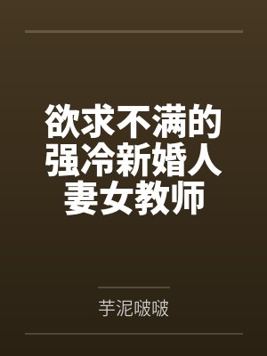 欲求不满的强冷新婚人妻女教师