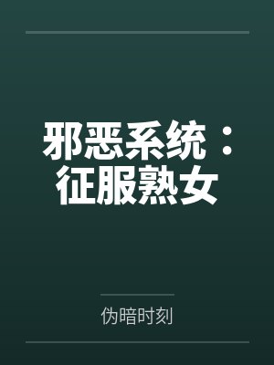 邪恶系统:征服熟女 邪恶系统:征服熟女