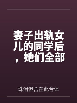 肖念李雪妻子出轨女儿的同学后,她们全部悲剧了 肖念李雪妻子出轨女儿的同学后,她们全部悲剧了