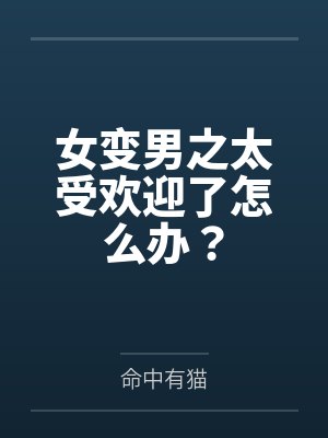 女变男之太受欢迎了怎么办?by命中有猫 女变男之太受欢迎了怎么办?by命中有猫